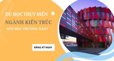DU HỌC THỤY ĐIỂN NGÀNH KIẾN TRÚC NÊN HỌC TRƯỜNG NÀO? HƯỚNG DẪN CHỌN TRƯỜNG TỪ A-Z
