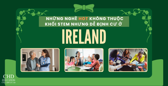 NHỮNG NGHỀ "HOT" KHÔNG THUỘC KHỐI STEM NHƯNG DỄ ĐỊNH CƯ Ở IRELAND