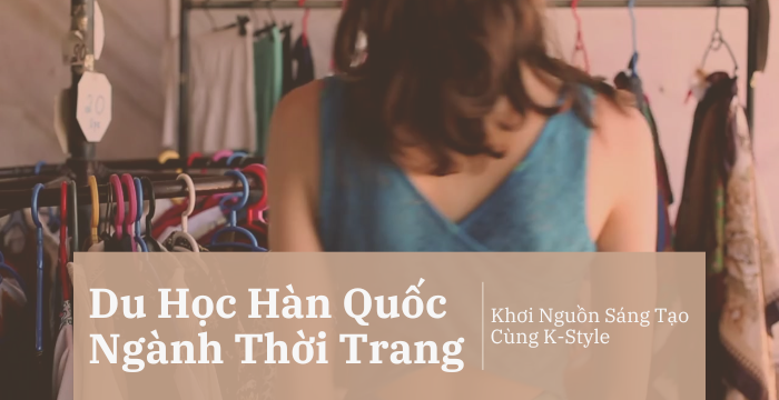 Du Học Hàn Quốc Ngành Thời Trang và Thiết Kế Thời Trang: Khơi Nguồn Sáng Tạo Cùng K-Style