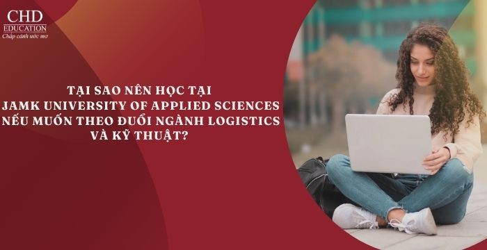 TẠI SAO BẠN NÊN HỌC TẠI JAMK UNIVERSITY OF APPLIED SCIENCES NẾU MUỐN THEO ĐUỔI NGÀNH LOGISTICS VÀ KỸ THUẬT?