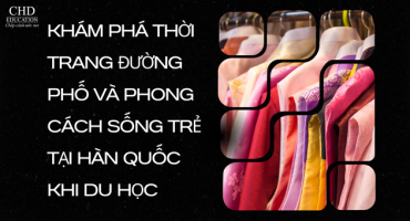 KHÁM PHÁ THỜI TRANG ĐƯỜNG PHỐ VÀ PHONG CÁCH SỐNG TRẺ TẠI HÀN QUỐC KHI DU HỌC