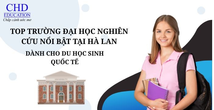 DU HỌC HÀ LAN 2025: TOP TRƯỜNG ĐẠI HỌC NGHIÊN CỨU NỔI BẬT DÀNH CHO SINH VIÊN QUỐC TẾ