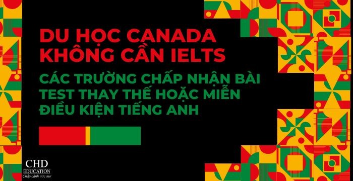 DU HỌC CANADA KHÔNG CẦN IELTS - CÁC TRƯỜNG CHẤP NHẬN BÀI TEST THAY THẾ HOẶC MIỄN ĐIỀU KIỆN TIẾNG ANH