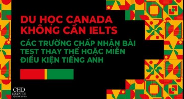 DU HỌC CANADA KHÔNG CẦN IELTS - CÁC TRƯỜNG CHẤP NHẬN BÀI TEST THAY THẾ HOẶC MIỄN ĐIỀU KIỆN TIẾNG ANH