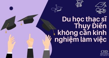 DU HỌC THẠC SĨ THUỴ ĐIỂN KHÔNG CẦN KINH NGHIỆM LÀM VIỆC - DỄ HƠN BẠN TƯỞNG