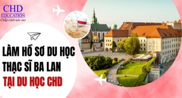 LÀM HỒ SƠ DU HỌC THẠC SĨ BA LAN TẠI CHD: BẠN SẼ NHẬN ĐƯỢC GÌ?