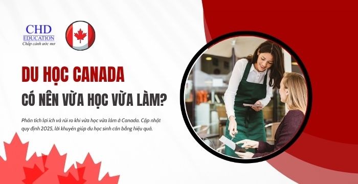 CÓ NÊN VỪA HỌC VỪA LÀM TẠI CANADA? RỦI RO VÀ LỢI ÍCH THẾ NÀO?