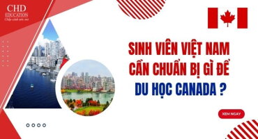 SINH VIÊN VIỆT NAM CẦN CHUẨN BỊ GÌ ĐỂ DU HỌC CANADA?