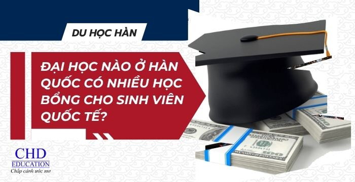 ĐẠI HỌC NÀO Ở HÀN QUỐC CÓ NHIỀU HỌC BỔNG CHO SINH VIÊN QUỐC TẾ?