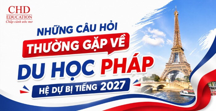 NHỮNG CÂU HỎI THƯỜNG GẶP VỀ DU HỌC PHÁP HỆ DỰ BỊ TIẾNG MỚI NHẤT 2027