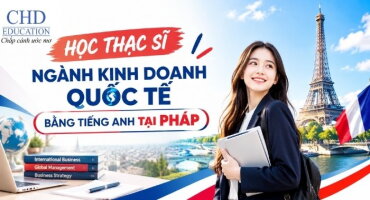 HỌC THẠC SĨ NGÀNH KINH DOANH QUỐC TẾ BẰNG TIẾNG ANH TẠI PHÁP: CHI PHÍ, ĐIỀU KIỆN VÀ LỘ TRÌNH 2027