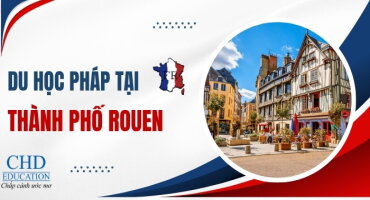 DU HỌC PHÁP TẠI ROUEN – THÀNH PHỐ CỔ KÍNH, NĂNG ĐỘNG VÀ GIÀU CƠ HỘI HỌC TẬP