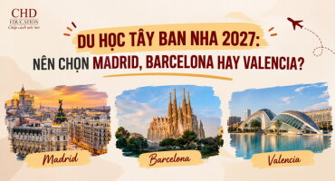 DU HỌC TÂY BAN NHA 2027: NÊN CHỌN MADRID, BARCELONA HAY VALENCIA?