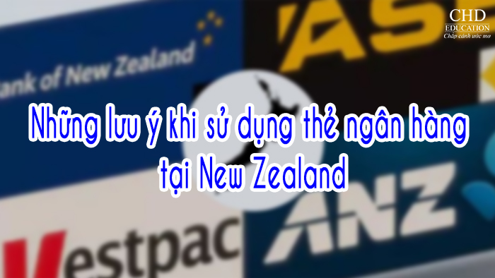 Những lưu ý khi sử dụng thẻ ngân hàng tại New Zealand dành cho du học sinh