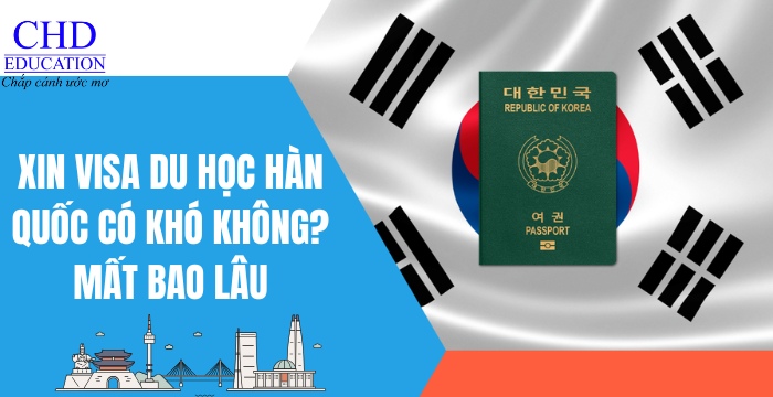 xin visa du học Hàn Quốc mất bao lâu có khó không
