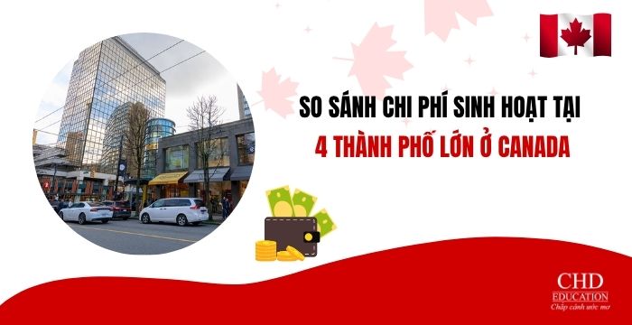SO SÁNH CHI PHÍ SINH HOẠT DU HỌC TẠI 4 THÀNH PHỐ LỚN Ở CANADA