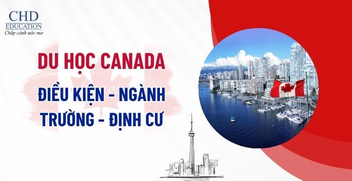 ĐIỀU KIỆN DU HỌC CANADA 2025 HỆ ĐẠI HỌC & THẠC SĨ