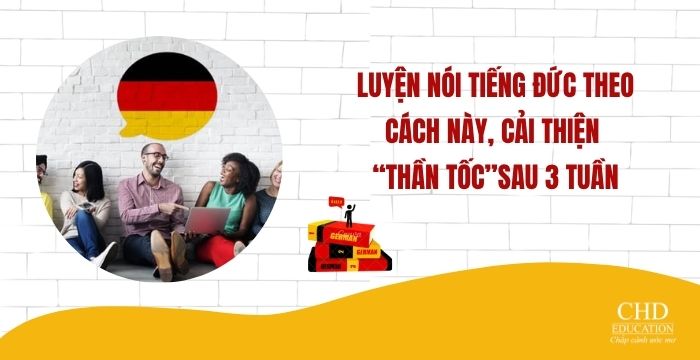 LUYỆN NÓI TIẾNG ĐỨC THEO CÁCH NÀY, CẢI THIỆN “THẦN TỐC”SAU 3 TUẦN